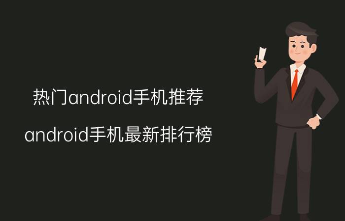 热门android手机推荐 android手机最新排行榜